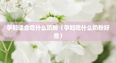 孕妇适合吃什么奶粉（孕妇吃什么奶粉好些）