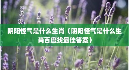 阴阳怪气是什么生肖（阴阳怪气是什么生肖百度找最佳答案）