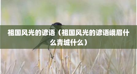 祖国风光的谚语（祖国风光的谚语峨眉什么青城什么）