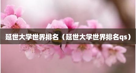 延世大学世界排名（延世大学世界排名qs）