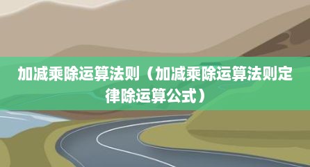 加减乘除运算法则（加减乘除运算法则定律除运算公式）