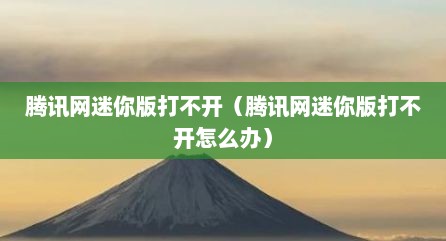 腾讯网迷你版打不开（腾讯网迷你版打不开怎么办）