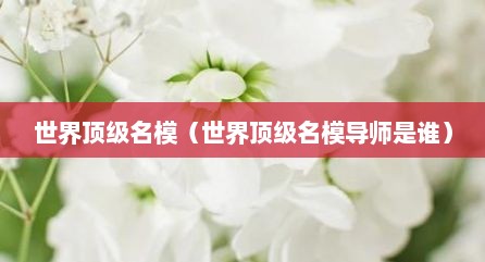 世界顶级名模（世界顶级名模导师是谁）