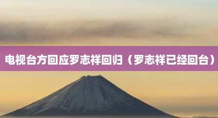 电视台方回应罗志祥回归（罗志祥已经回台）