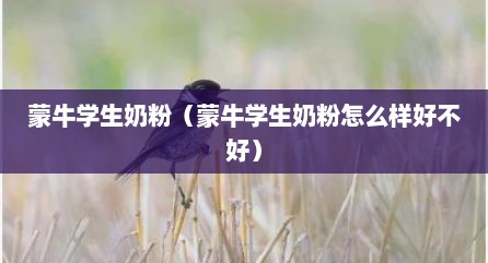 蒙牛学生奶粉（蒙牛学生奶粉怎么样好不好）