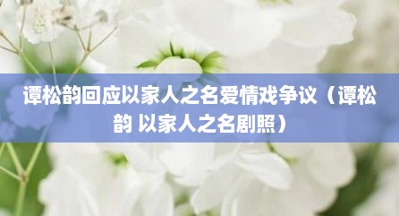 谭松韵回应以家人之名爱情戏争议（谭松韵 以家人之名剧照）