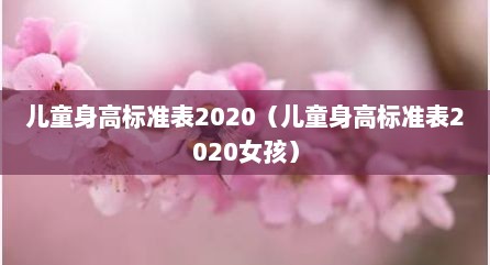 儿童身高标准表2020（儿童身高标准表2020女孩）