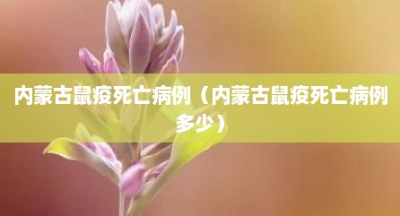 内蒙古鼠疫死亡病例（内蒙古鼠疫死亡病例多少）