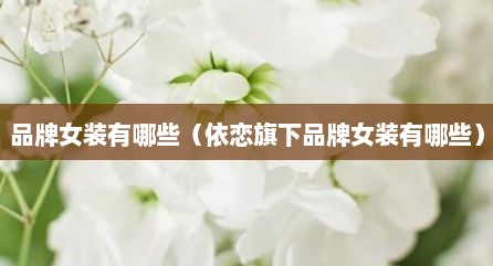 品牌女装有哪些（依恋旗下品牌女装有哪些）