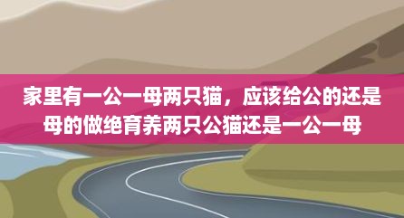 家里有一公一母两只猫，应该给公的还是母的做绝育养两只公猫还是一公一母