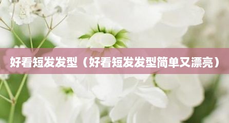 好看短发发型（好看短发发型简单又漂亮）