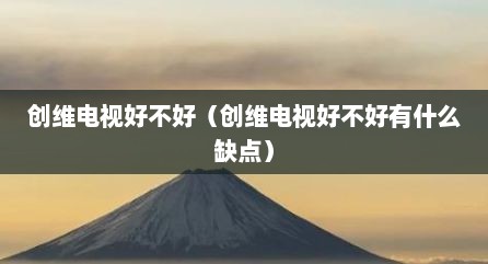 创维电视好不好（创维电视好不好有什么缺点）