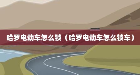 哈罗电动车怎么锁（哈罗电动车怎么锁车）