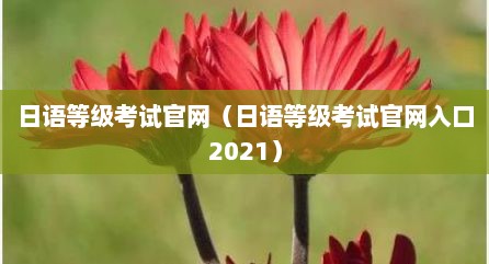 日语等级考试官网（日语等级考试官网入口2021）