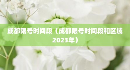 成都限号时间段（成都限号时间段和区域2023年）