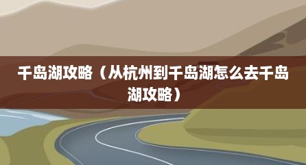 千岛湖攻略（从杭州到千岛湖怎么去千岛湖攻略）