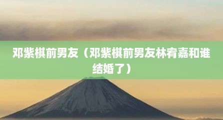 邓紫棋前男友（邓紫棋前男友林宥嘉和谁结婚了）