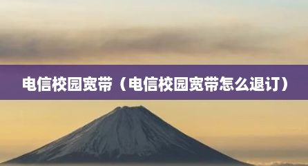 电信校园宽带（电信校园宽带怎么退订）