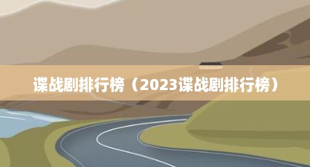 谍战剧排行榜（2023谍战剧排行榜）