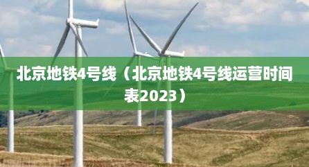 北京地铁4号线（北京地铁4号线运营时间表2023）