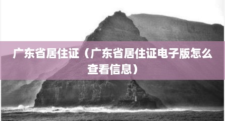 广东省居住证（广东省居住证电子版怎么查看信息）