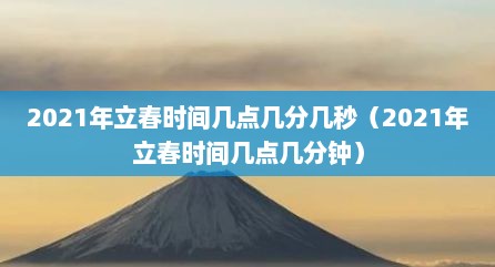 2021年立春时间几点几分几秒（2021年立春时间几点几分钟）