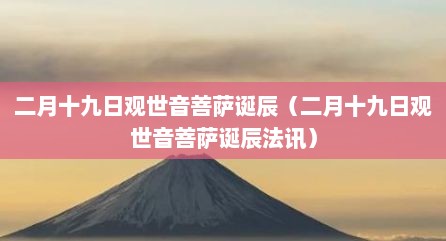 二月十九日观世音菩萨诞辰（二月十九日观世音菩萨诞辰法讯）