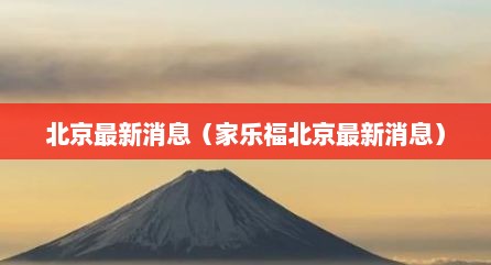 北京最新消息（家乐福北京最新消息）