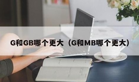 G和GB哪个更大(G和GB哪个容量大？)