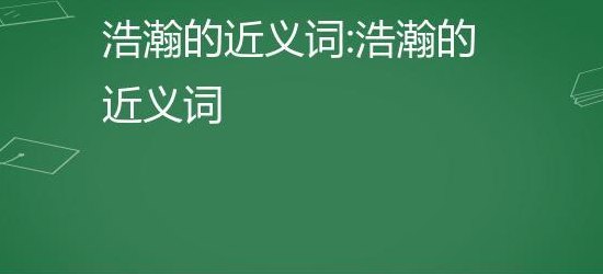 浩瀚的近义词是什么(壮阔的近义词是什么？