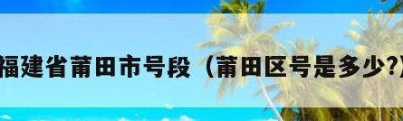 莆田区号多少（莆田市的区号）