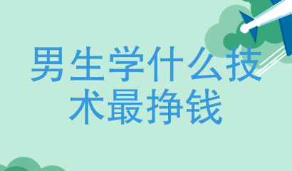 学什么技术最赚钱（学什么技术最赚钱男生）