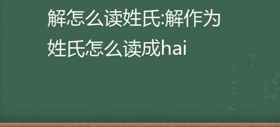 解作为姓氏怎么读（解作为姓氏读什么?）