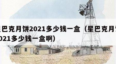 星巴克月饼2021多少钱一盒（星巴克月饼2021多少钱一盒啊）