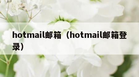 hotmail邮箱（hotmail邮箱登录）