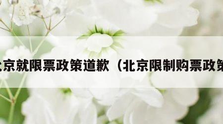 北京就限票政策道歉（北京限制购票政策）