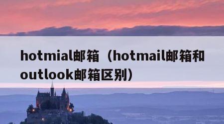 hotmial邮箱（hotmail邮箱和outlook邮箱区别）