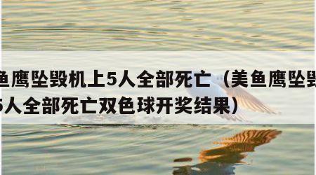 美鱼鹰坠毁机上5人全部死亡（美鱼鹰坠毁机上5人全部死亡双色球开奖结果）