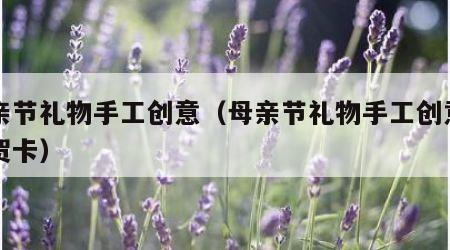 母亲节礼物手工创意（母亲节礼物手工创意立体贺卡）