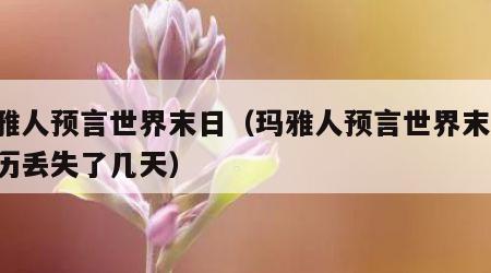 玛雅人预言世界末日（玛雅人预言世界末日,日历丢失了几天）