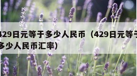 429日元等于多少人民币（429日元等于多少人民币汇率）