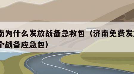 济南为什么发放战备急救包（济南免费发放1万个战备应急包）