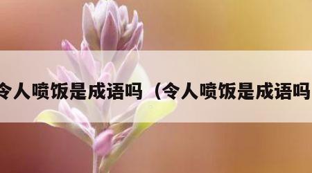 令人喷饭是成语吗（令人喷饭是成语吗）