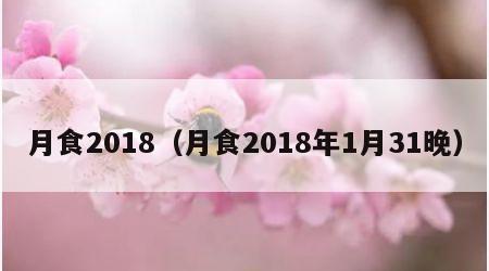 月食2018（月食2018年1月31晚）