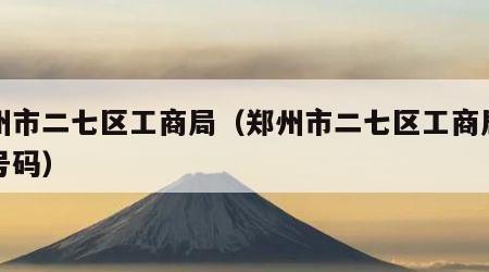 郑州市二七区工商局（郑州市二七区工商局电话号码）