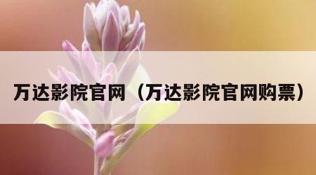 万达影院官网（万达影院官网购票）