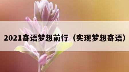 2021寄语梦想前行（实现梦想寄语）