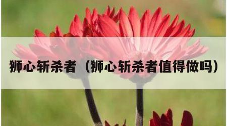 狮心斩杀者（狮心斩杀者值得做吗）