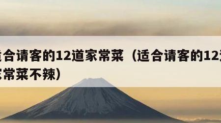 适合请客的12道家常菜（适合请客的12道家常菜不辣）