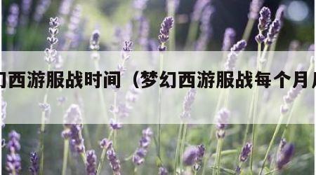 梦幻西游服战时间（梦幻西游服战每个月几号）